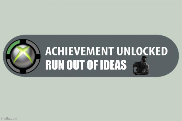 gigachad achievement day 4 | RUN OUT OF IDEAS | image tagged in achievement unlocked | made w/ Imgflip meme maker