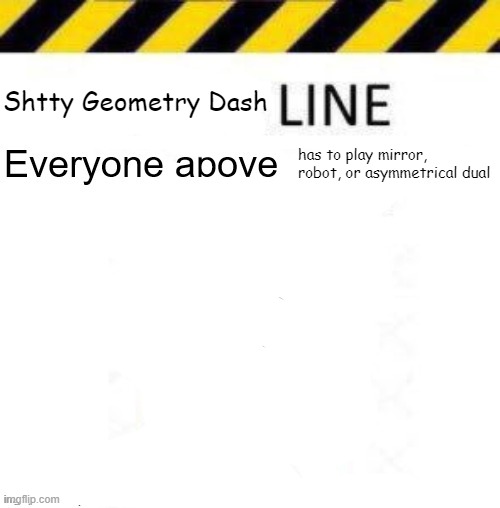 only for gd players | Shtty Geometry Dash; has to play mirror, robot, or asymmetrical dual | image tagged in _____ line | made w/ Imgflip meme maker