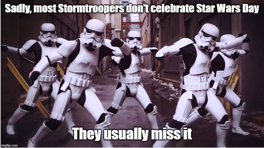 Stormtroopers Dancing | Sadly, most Stormtroopers don't celebrate Star Wars Day; They usually miss it | image tagged in stormtroopers dancing | made w/ Imgflip meme maker