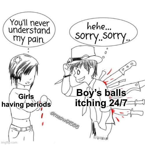 Idk | Boy’s balls itching 24/7; Girls having periods | image tagged in sex | made w/ Imgflip meme maker