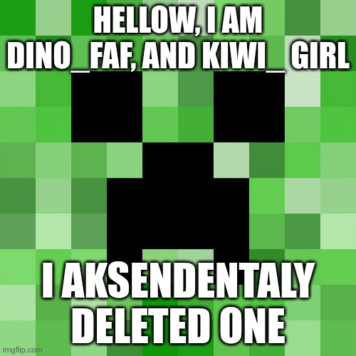 Sorry | HELLOW, I AM DINO_FAF, AND KIWI_ GIRL; I AKSENDENTALY DELETED ONE | image tagged in memes,scumbag minecraft | made w/ Imgflip meme maker
