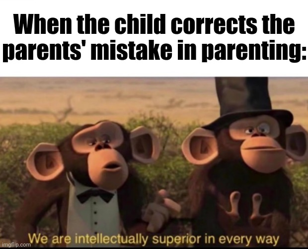 Parenting mistake | When the child corrects the parents' mistake in parenting: | image tagged in we are intellectually superior in every way,child,parent,parents,parenting,memes | made w/ Imgflip meme maker