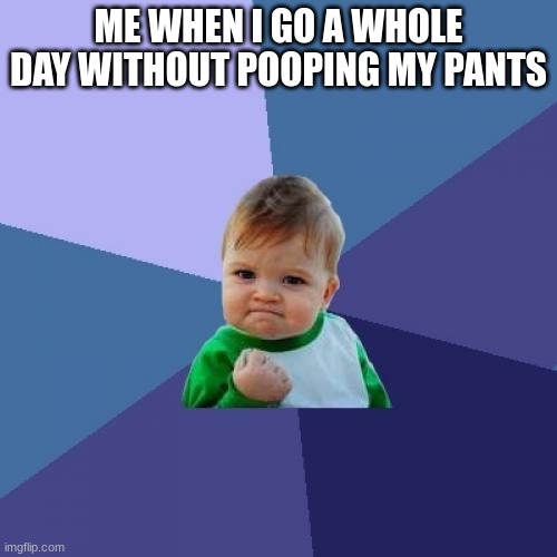 Success Kid | ME WHEN I GO A WHOLE DAY WITHOUT POOPING MY PANTS | image tagged in memes,success kid | made w/ Imgflip meme maker