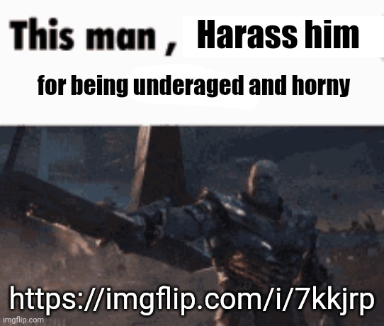 This man, _____ him | Harass him; for being underaged and horny; https://imgflip.com/i/7kkjrp | image tagged in this man _____ him | made w/ Imgflip meme maker