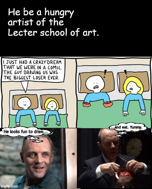 The Starving Artist | He be a hungry artist of the Lecter school of art. ...and eat. Yummy. He looks fun to draw... | image tagged in memes,dark humor | made w/ Imgflip meme maker