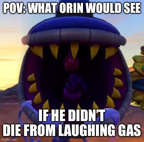 Sorry, I saw the opportunity and took it ? | POV: WHAT ORIN WOULD SEE; IF HE DIDN’T DIE FROM LAUGHING GAS | image tagged in armor chomper,little shop of horrors | made w/ Imgflip meme maker