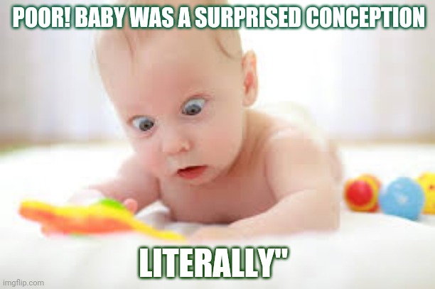 Surprise!! | POOR! BABY WAS A SURPRISED CONCEPTION; LITERALLY" | image tagged in memes | made w/ Imgflip meme maker