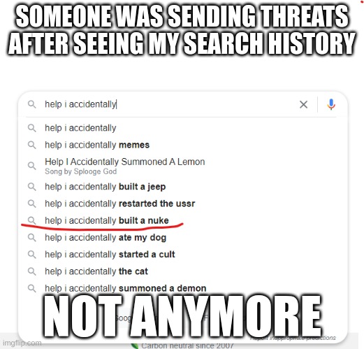 no more threats | SOMEONE WAS SENDING THREATS AFTER SEEING MY SEARCH HISTORY; NOT ANYMORE | image tagged in help i accidentally built a nuke | made w/ Imgflip meme maker
