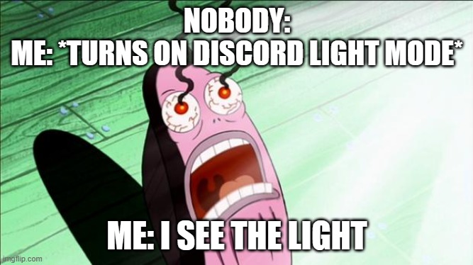 discord light mode be like | NOBODY:
ME: *TURNS ON DISCORD LIGHT MODE*; ME: I SEE THE LIGHT | image tagged in spongebob my eyes | made w/ Imgflip meme maker