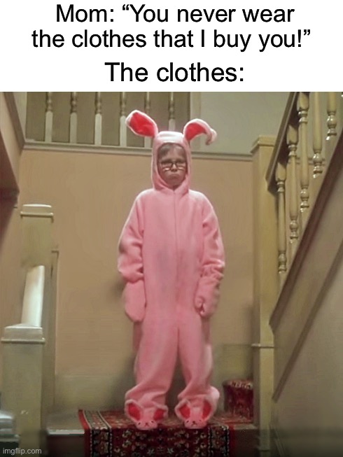 “I ain’t wearing, ALL OF THAT” | Mom: “You never wear the clothes that I buy you!”; The clothes: | image tagged in ralphie christmas story bunny outfit,memes,funny,true story,relatable memes,clothes | made w/ Imgflip meme maker
