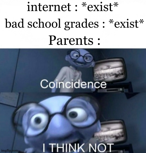 I think parents are all like that tbh. So lets say relatable | internet : *exist*; bad school grades : *exist*; Parents : | image tagged in coincidence i think not,true story,relatable,why am i doing this,first world problems,technology challenged grandparents | made w/ Imgflip meme maker