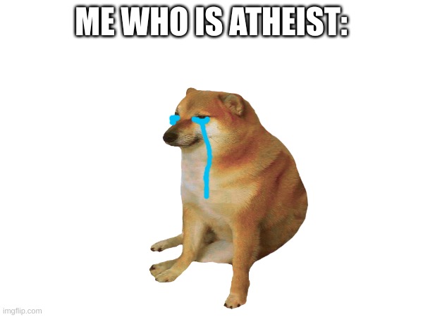 ME WHO IS ATHEIST: | made w/ Imgflip meme maker