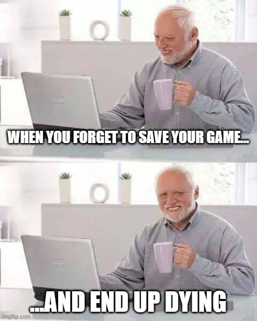 'I thought the game had autosaves!' | WHEN YOU FORGET TO SAVE YOUR GAME... ...AND END UP DYING | image tagged in memes,hide the pain harold | made w/ Imgflip meme maker