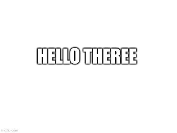 hy | HELLO THEREE | image tagged in blank white template | made w/ Imgflip meme maker