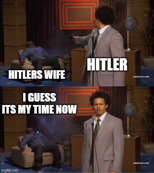 Hitler after loseing | HITLER; HITLERS WIFE; I GUESS ITS MY TIME NOW | image tagged in memes,who killed hannibal | made w/ Imgflip meme maker