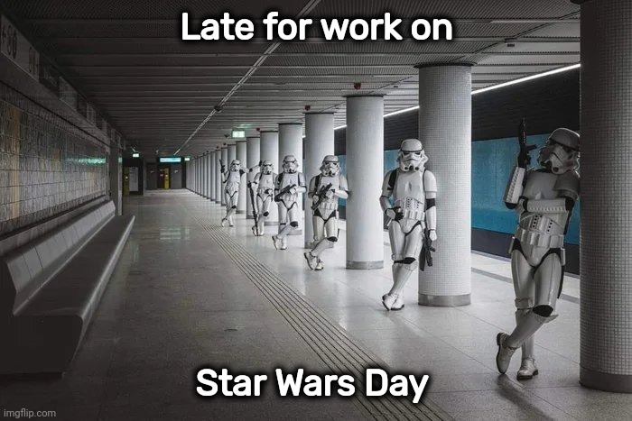 May the fourth should be a Holiday | Late for work on; Star Wars Day | image tagged in may the 4th,star wars,i like trains,go to work,stormtroopers | made w/ Imgflip meme maker