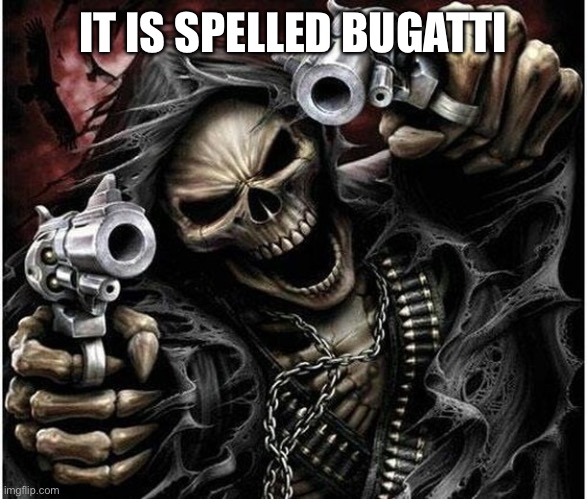 Badass Skeleton | IT IS SPELLED BUGATTI | image tagged in badass skeleton | made w/ Imgflip meme maker