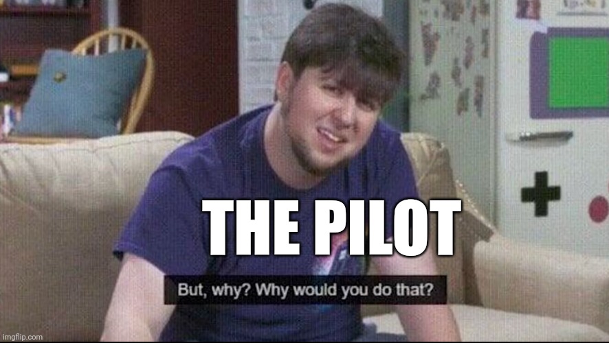 But why why would you do that? | THE PILOT | image tagged in but why why would you do that | made w/ Imgflip meme maker