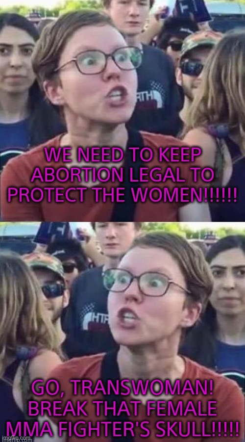 Liberal hypocrisy,  it's a given | We need to keep abortion legal to protect women!!!!!! Go, transwoman! Break that female mma fighters skull!!!!! | image tagged in liberal hypocrisy | made w/ Imgflip meme maker
