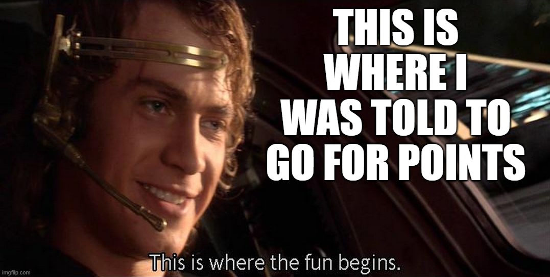 This is where the fun begins | THIS IS WHERE I WAS TOLD TO GO FOR POINTS | image tagged in this is where the fun begins | made w/ Imgflip meme maker