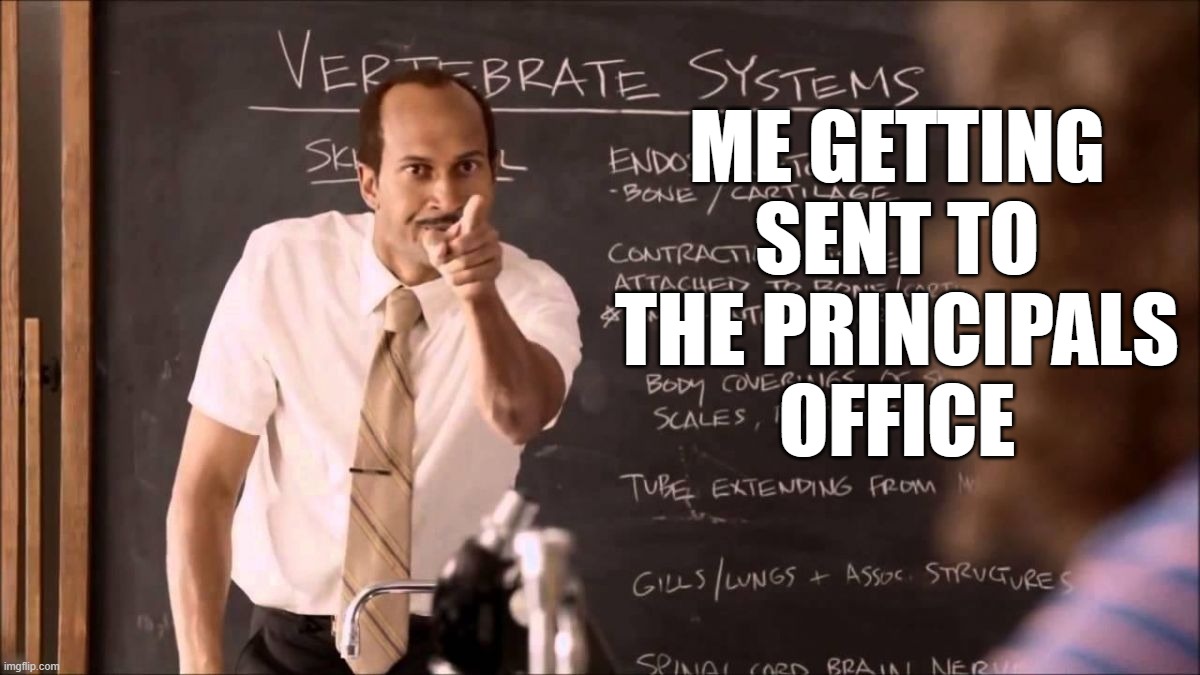 Key and Peele Substitute Teacher | ME GETTING 
SENT TO 
THE PRINCIPALS 
OFFICE | image tagged in key and peele substitute teacher | made w/ Imgflip meme maker
