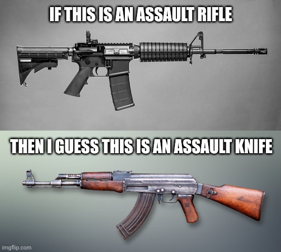 The "AR" in AR-15 does not stand for "Assault Rifle" | IF THIS IS AN ASSAULT RIFLE; THEN I GUESS THIS IS AN ASSAULT KNIFE | image tagged in memes,politics,ar-15,ak-47 | made w/ Imgflip meme maker