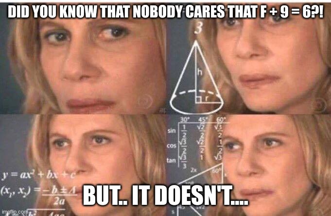 I just randomly made this so I don't got a name | DID YOU KNOW THAT NOBODY CARES THAT F + 9 = 6?! BUT.. IT DOESN'T.... | image tagged in math lady/confused lady | made w/ Imgflip meme maker