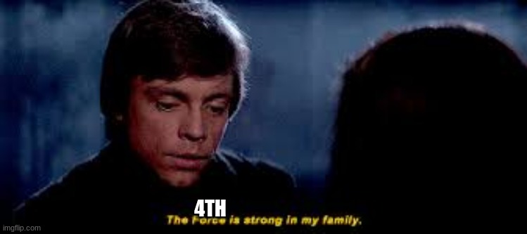 The Force Runs Strong in my Family | 4TH | image tagged in the force runs strong in my family | made w/ Imgflip meme maker