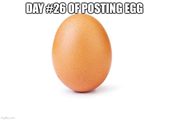 EGG | DAY #26 OF POSTING EGG | image tagged in eggbert,egg | made w/ Imgflip meme maker