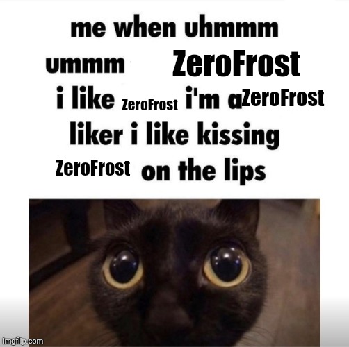 Joke | ZeroFrost ZeroFrost ZeroFrost ZeroFrost | image tagged in me when uhmm umm,shitpost,msmg,oh wow are you actually reading these tags | made w/ Imgflip meme maker