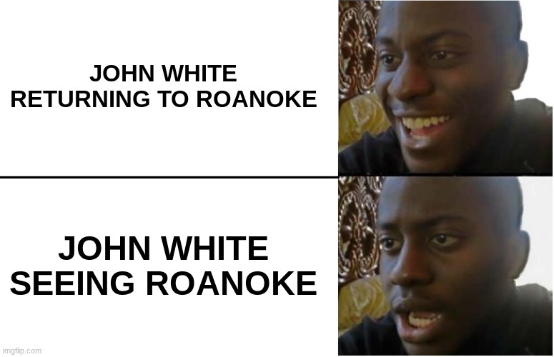 Disappointed Black Guy | JOHN WHITE RETURNING TO ROANOKE; JOHN WHITE SEEING ROANOKE | image tagged in dissapointed | made w/ Imgflip meme maker