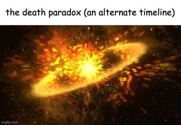 This is an alternate timeline where death never existed, it'll be in the comments. | the death paradox (an alternate timeline) | image tagged in supernova | made w/ Imgflip meme maker