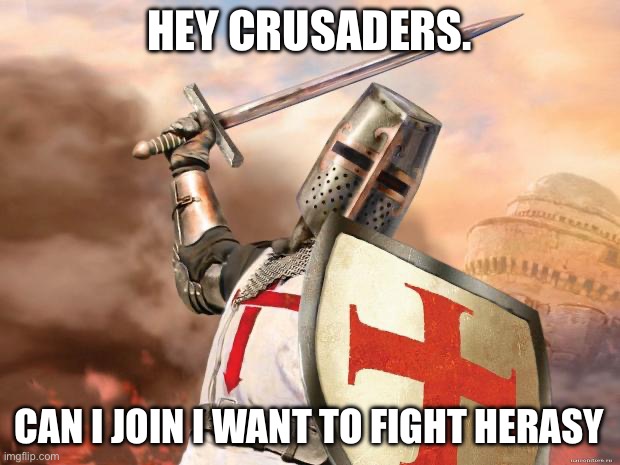 crusader | HEY CRUSADERS. CAN I JOIN I WANT TO FIGHT HERESY | image tagged in crusader | made w/ Imgflip meme maker