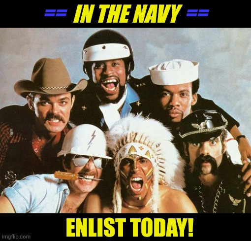 New Recruiting Campaign | IN THE NAVY; ==                                ==; ENLIST TODAY! | image tagged in village people,us navy | made w/ Imgflip meme maker