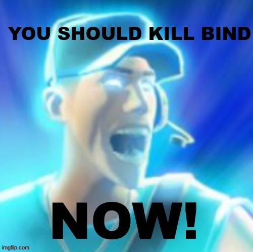 Kill bind. NOW! | image tagged in kill bind now | made w/ Imgflip meme maker