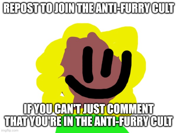 SunFlowery | REPOST TO JOIN THE ANTI-FURRY CULT; IF YOU CAN'T JUST COMMENT THAT YOU'RE IN THE ANTI-FURRY CULT | image tagged in memes | made w/ Imgflip meme maker