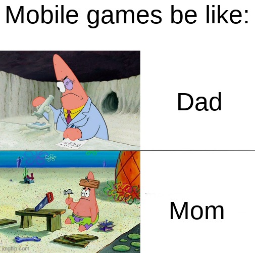 The Good Mobile Game Ad era has ended... | Mobile games be like:; Dad; Mom | image tagged in patrick build | made w/ Imgflip meme maker