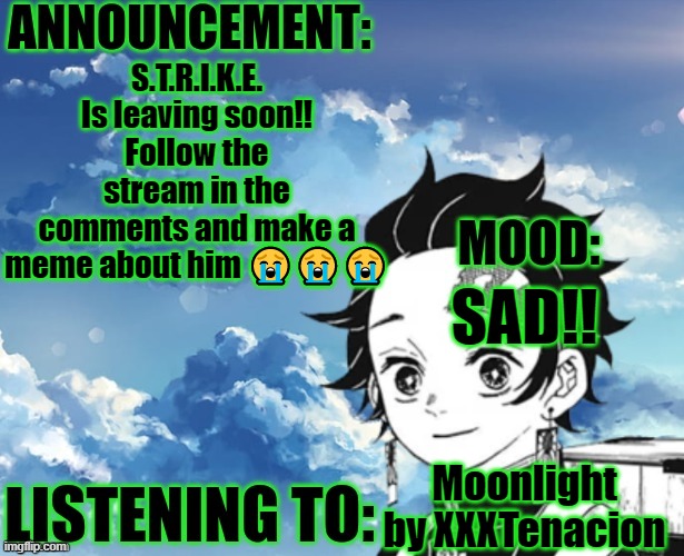 NOOOOO!!! | S.T.R.I.K.E. Is leaving soon!! Follow the stream in the comments and make a meme about him 😭😭😭; SAD!! Moonlight by XXXTenacion | image tagged in my announcement template | made w/ Imgflip meme maker