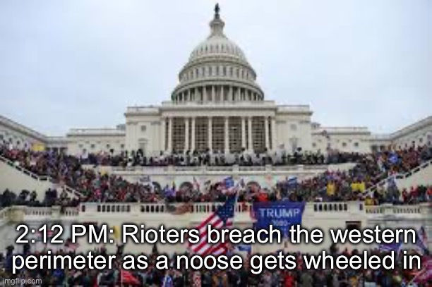 Capitol on January 6 | 2:12 PM: Rioters breach the western perimeter as a noose gets wheeled in | image tagged in capitol on january 6 | made w/ Imgflip meme maker