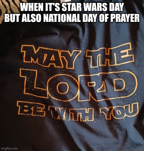 Yes, this is the shirt I've been wearing today | WHEN IT'S STAR WARS DAY BUT ALSO NATIONAL DAY OF PRAYER | made w/ Imgflip meme maker