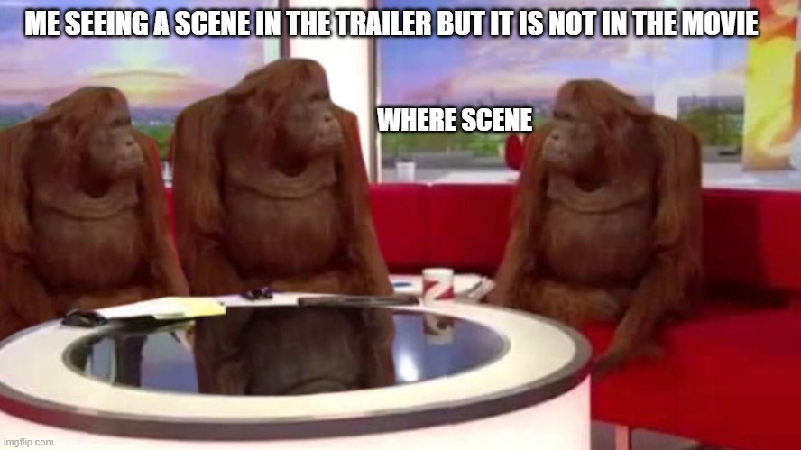 were scene | ME SEEING A SCENE IN THE TRAILER BUT IT IS NOT IN THE MOVIE; WHERE SCENE | image tagged in orangutan interview | made w/ Imgflip meme maker