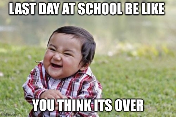 Evil Toddler Meme | LAST DAY AT SCHOOL BE LIKE; YOU THINK ITS OVER | image tagged in memes,evil toddler | made w/ Imgflip meme maker