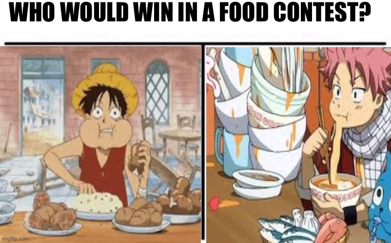 Probably Luffy | WHO WOULD WIN IN A FOOD CONTEST? | image tagged in anime meme,one piece,natsu,fairy tail,luffy | made w/ Imgflip meme maker
