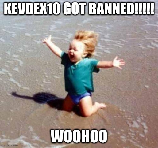 Celebration | KEVDEX10 GOT BANNED!!!!! WOOHOO | image tagged in celebration | made w/ Imgflip meme maker