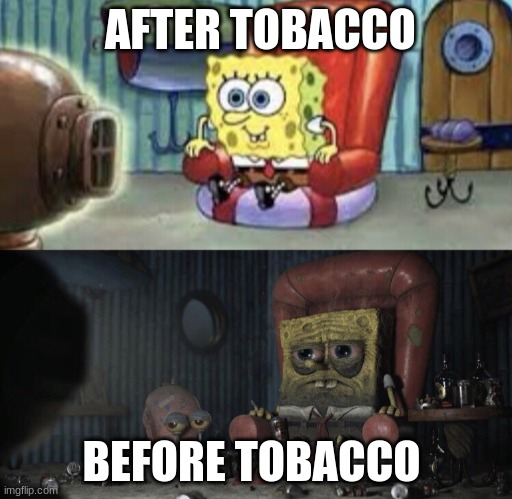 Happy Spongebob vs Depressed Spongebob | AFTER TOBACCO; BEFORE TOBACCO | image tagged in happy spongebob vs depressed spongebob | made w/ Imgflip meme maker