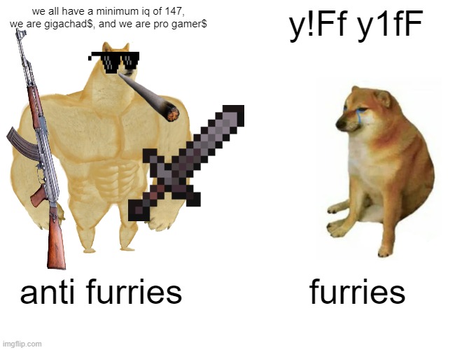 Buff Doge vs. Cheems | we all have a minimum iq of 147, we are gigachad$, and we are pro gamer$; y!Ff y1fF; anti furries; furries | image tagged in memes,buff doge vs cheems,minecraft,anti furry,doge,ak47 | made w/ Imgflip meme maker
