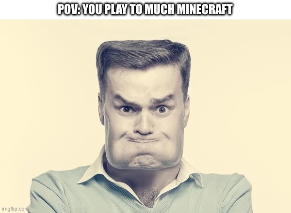 When you play to much Minecraft | POV: YOU PLAY TO MUCH MINECRAFT | image tagged in memes,minecraft,cube,funny | made w/ Imgflip meme maker