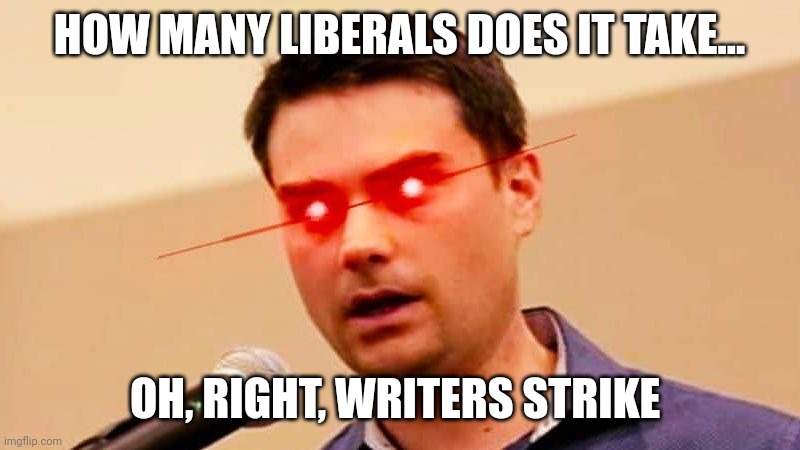 Ben Shapiro DESTROYS Liberals | HOW MANY LIBERALS DOES IT TAKE... OH, RIGHT, WRITERS STRIKE | image tagged in ben shapiro destroys liberals | made w/ Imgflip meme maker