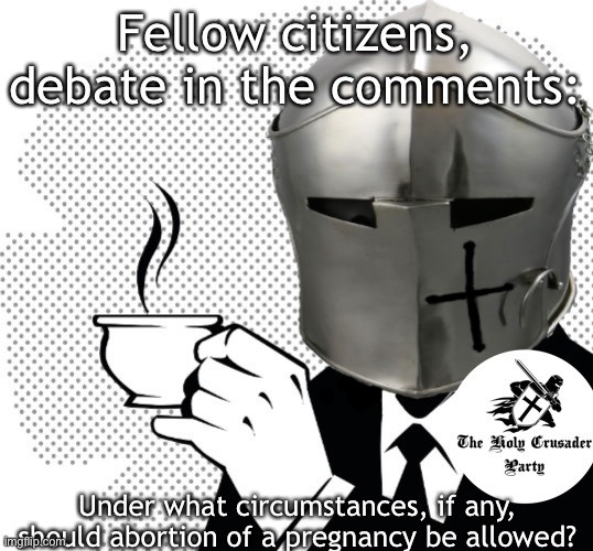 I’ve lit the fuse, now I’m backing off. Enjoy, fellas! | Fellow citizens, debate in the comments:; Under what circumstances, if any, should abortion of a pregnancy be allowed? | image tagged in coffee crusader | made w/ Imgflip meme maker