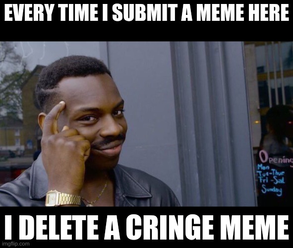 Roll Safe Think About It | EVERY TIME I SUBMIT A MEME HERE; I DELETE A CRINGE MEME | image tagged in memes,roll safe think about it | made w/ Imgflip meme maker